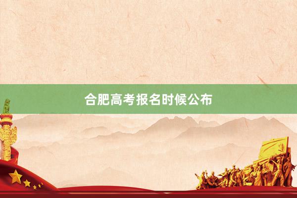 合肥高考报名时候公布