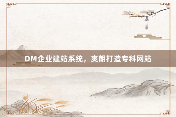 DM企业建站系统，爽朗打造专科网站