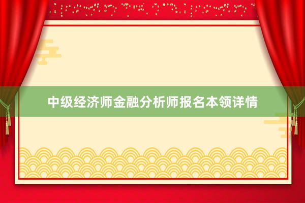 中级经济师金融分析师报名本领详情