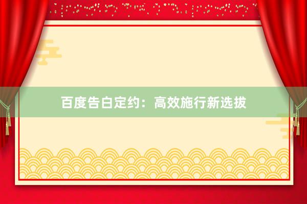 百度告白定约：高效施行新选拔
