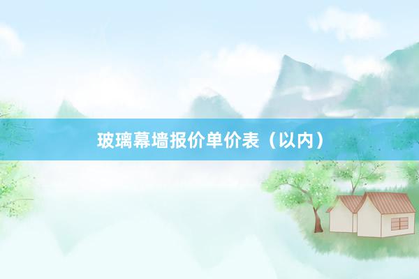 玻璃幕墙报价单价表（以内）