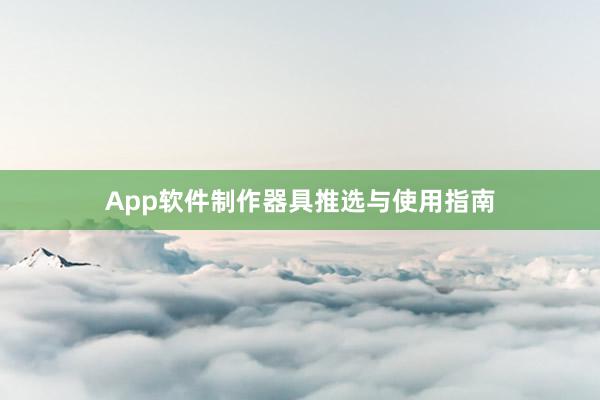 App软件制作器具推选与使用指南