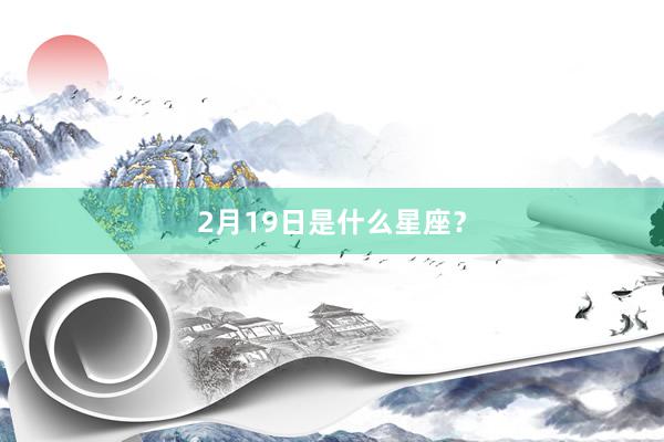 2月19日是什么星座？