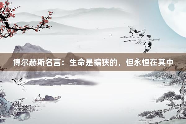 博尔赫斯名言：生命是褊狭的，但永恒在其中