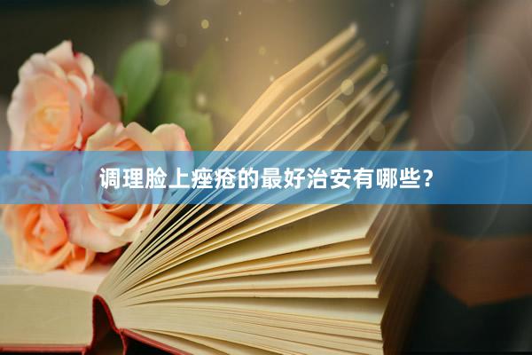 调理脸上痤疮的最好治安有哪些？