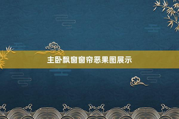 主卧飘窗窗帘恶果图展示