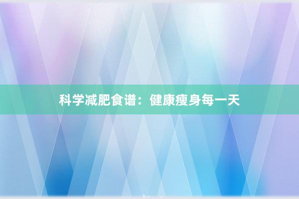 科学减肥食谱：健康瘦身每一天
