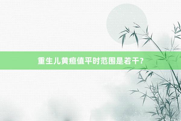 重生儿黄疸值平时范围是若干？