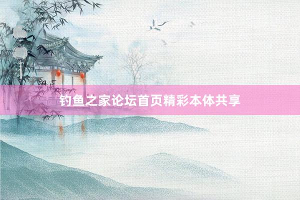 钓鱼之家论坛首页精彩本体共享