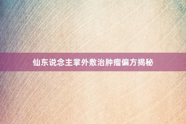 仙东说念主掌外敷治肿瘤偏方揭秘