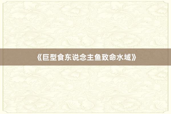 《巨型食东说念主鱼致命水域》