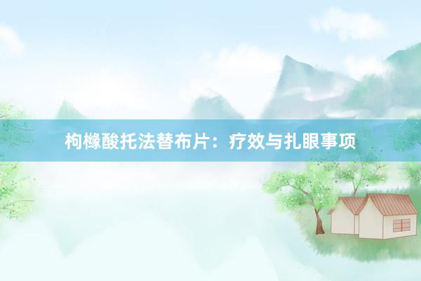 枸橼酸托法替布片：疗效与扎眼事项