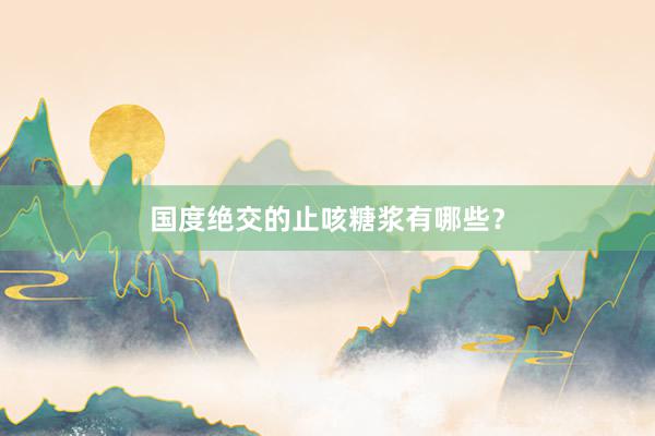 国度绝交的止咳糖浆有哪些？