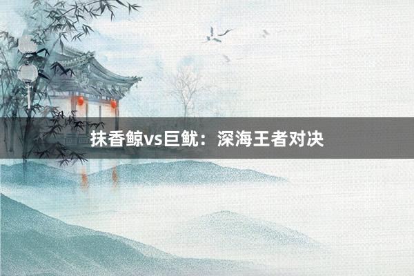 抹香鲸vs巨鱿：深海王者对决